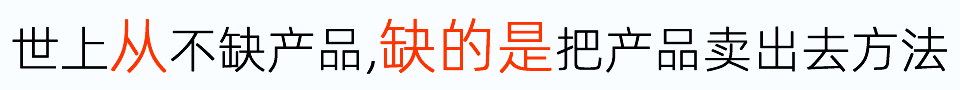世界上從來不缺產(chǎn)品,只缺把產(chǎn)品賣出去的方法